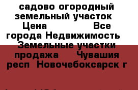 садово огородный земельный участок › Цена ­ 450 000 - Все города Недвижимость » Земельные участки продажа   . Чувашия респ.,Новочебоксарск г.